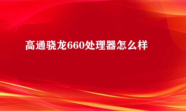 高通骁龙660处理器怎么样