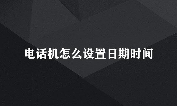 电话机怎么设置日期时间