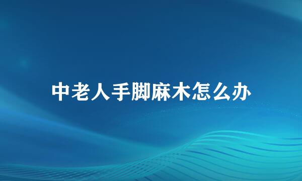 中老人手脚麻木怎么办