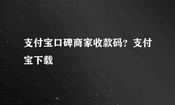 支付宝口碑商家收款码？支付宝下载