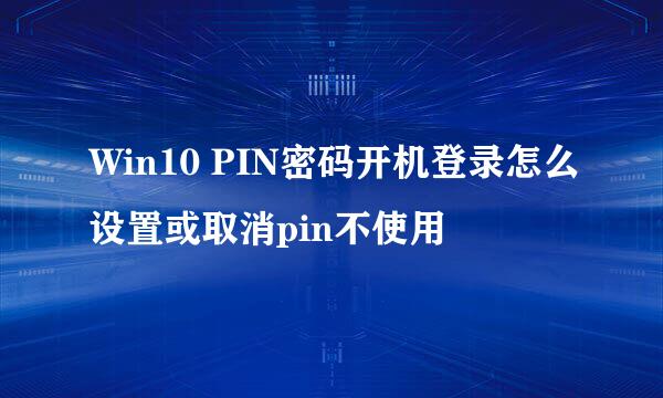Win10 PIN密码开机登录怎么设置或取消pin不使用