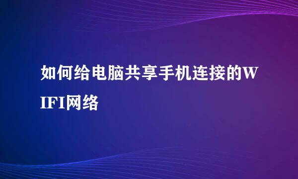 如何给电脑共享手机连接的WIFI网络