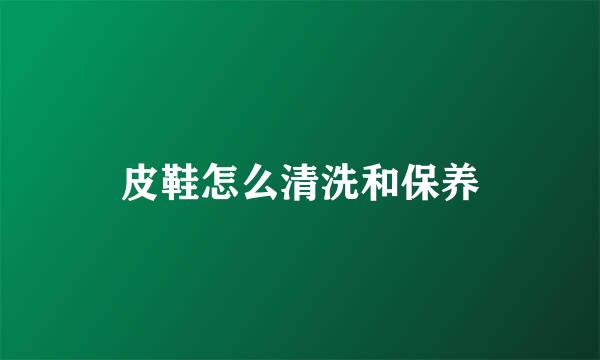 皮鞋怎么清洗和保养