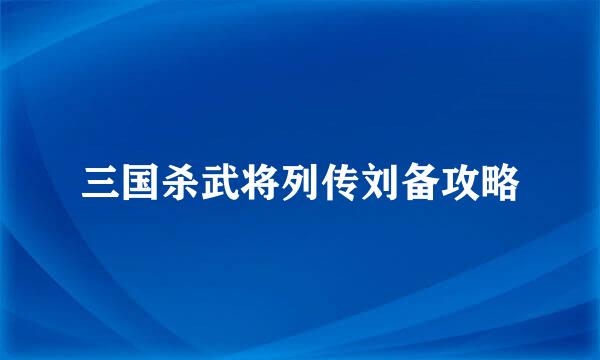 三国杀武将列传刘备攻略