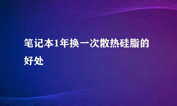 笔记本1年换一次散热硅脂的好处