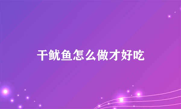 干鱿鱼怎么做才好吃