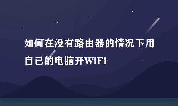 如何在没有路由器的情况下用自己的电脑开WiFi