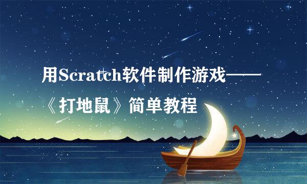 用Scratch软件制作游戏——《打地鼠》简单教程