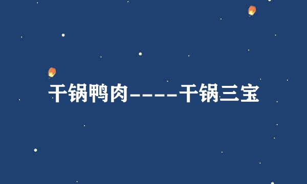 干锅鸭肉----干锅三宝
