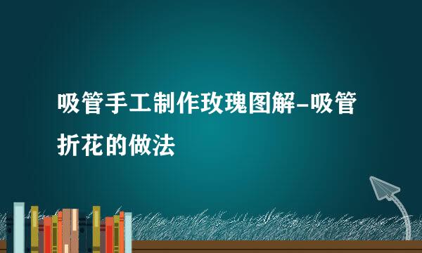 吸管手工制作玫瑰图解-吸管折花的做法