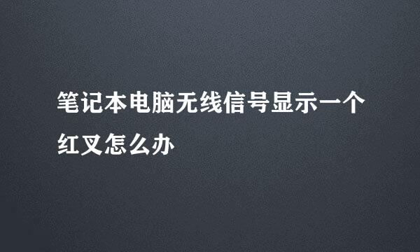笔记本电脑无线信号显示一个红叉怎么办