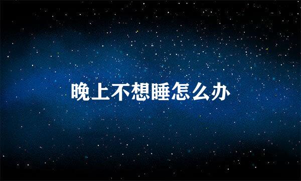 晚上不想睡怎么办