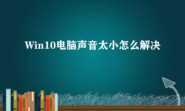 Win10电脑声音太小怎么解决