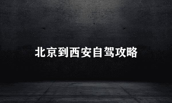 北京到西安自驾攻略