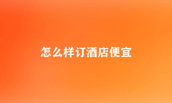 怎么样订酒店便宜