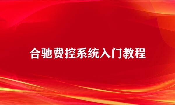 合驰费控系统入门教程