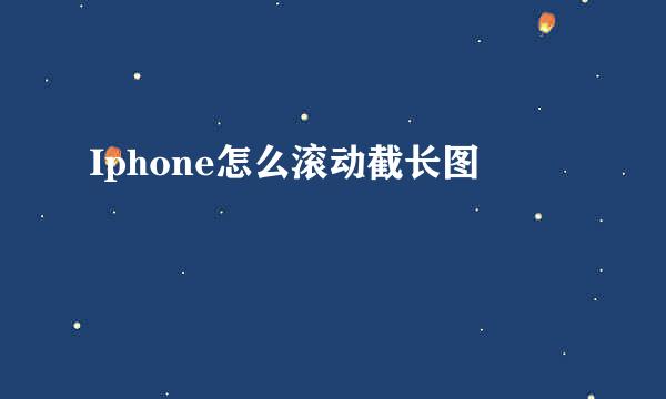 Iphone怎么滚动截长图