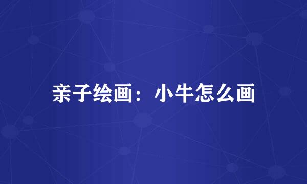 亲子绘画：小牛怎么画