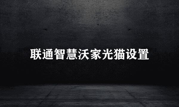 联通智慧沃家光猫设置