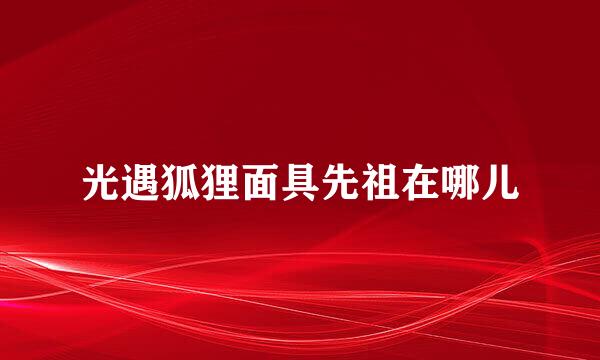 光遇狐狸面具先祖在哪儿