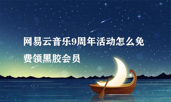网易云音乐9周年活动怎么免费领黑胶会员