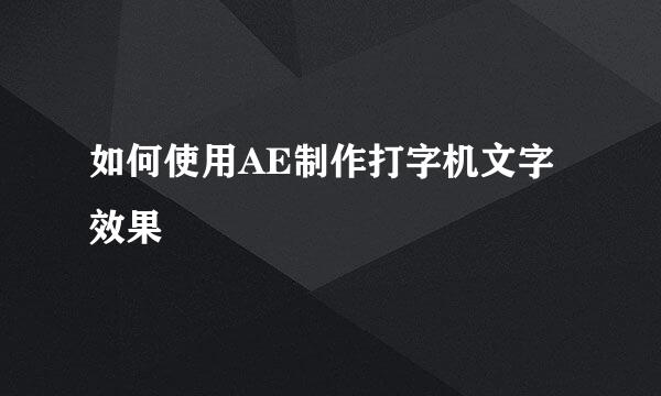 如何使用AE制作打字机文字效果
