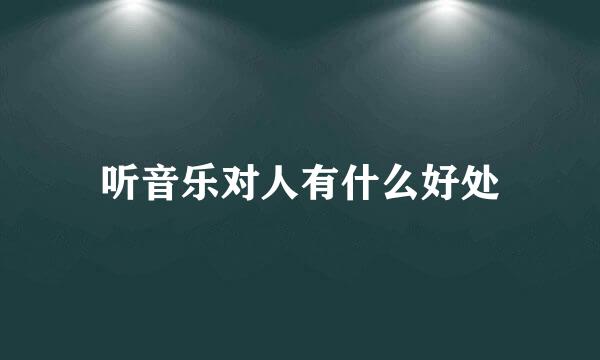 听音乐对人有什么好处