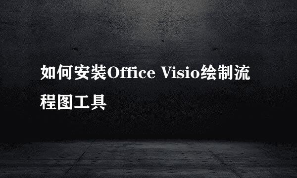 如何安装Office Visio绘制流程图工具