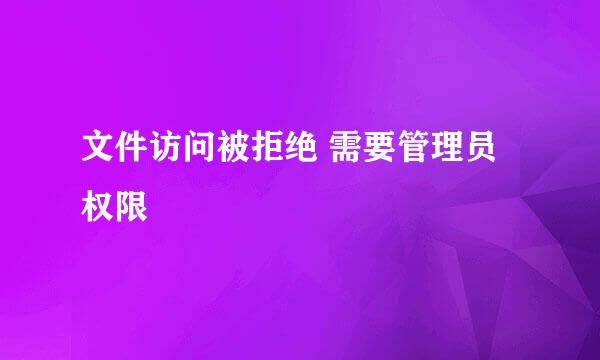 文件访问被拒绝 需要管理员权限