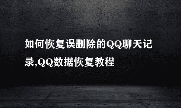 如何恢复误删除的QQ聊天记录,QQ数据恢复教程
