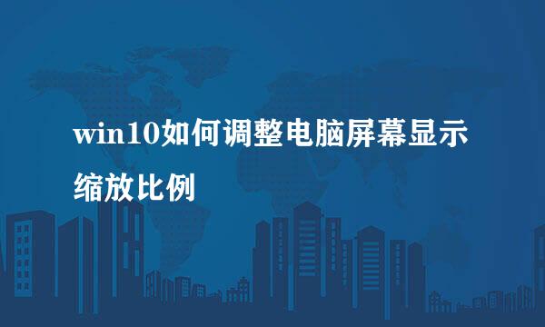 win10如何调整电脑屏幕显示缩放比例