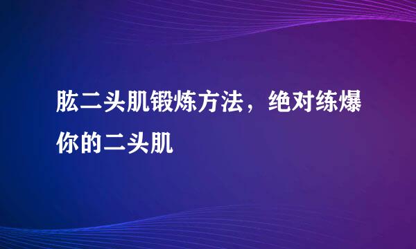 肱二头肌锻炼方法，绝对练爆你的二头肌