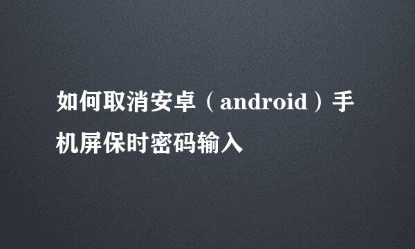 如何取消安卓（android）手机屏保时密码输入