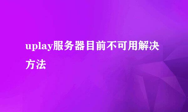 uplay服务器目前不可用解决方法