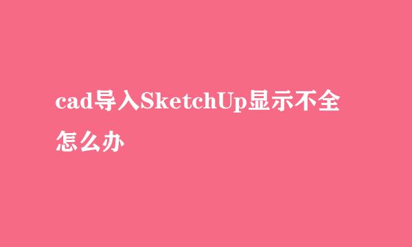 cad导入SketchUp显示不全怎么办