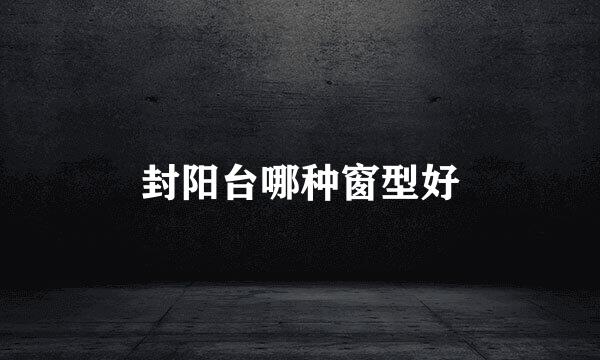 封阳台哪种窗型好