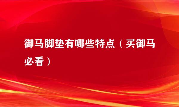 御马脚垫有哪些特点（买御马必看）