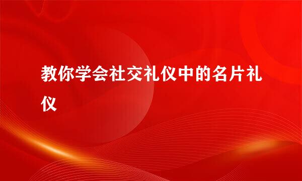 教你学会社交礼仪中的名片礼仪