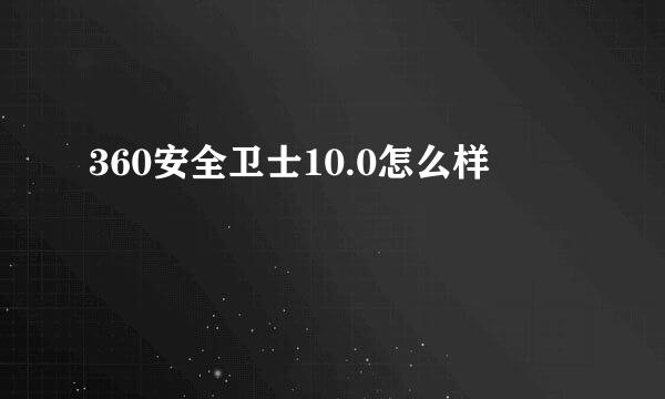 360安全卫士10.0怎么样