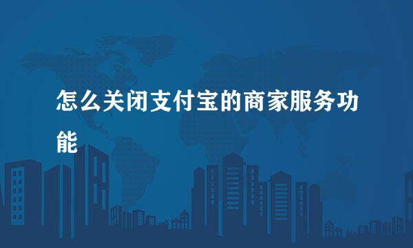 怎么关闭支付宝的商家服务功能