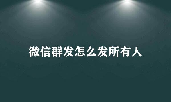 微信群发怎么发所有人