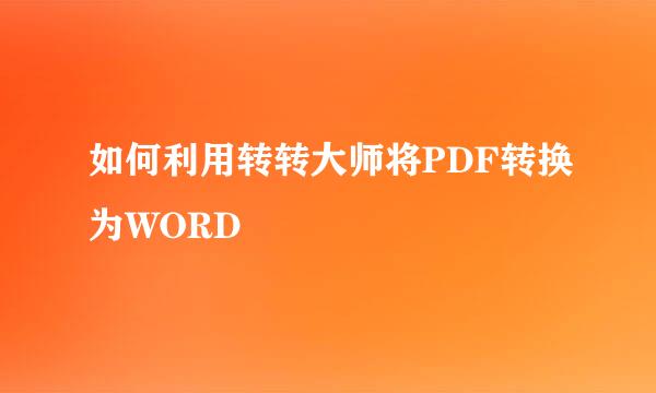 如何利用转转大师将PDF转换为WORD