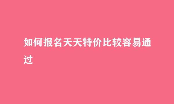 如何报名天天特价比较容易通过