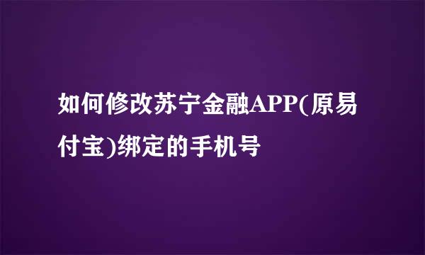 如何修改苏宁金融APP(原易付宝)绑定的手机号