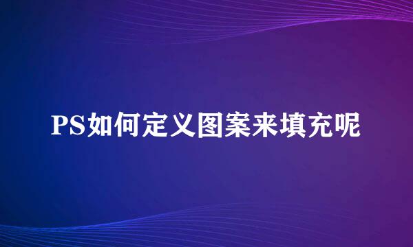 PS如何定义图案来填充呢