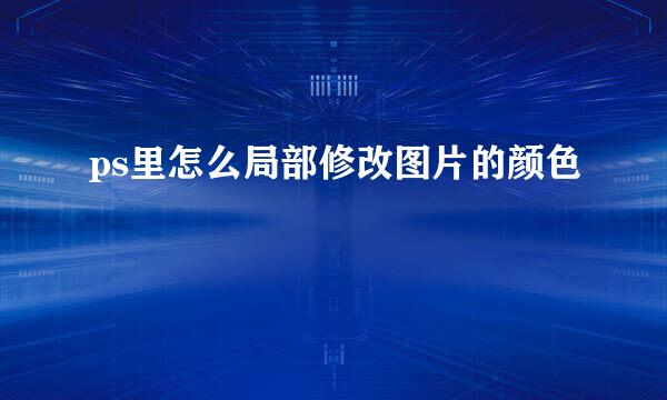 ps里怎么局部修改图片的颜色