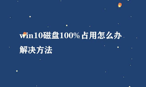 win10磁盘100%占用怎么办解决方法
