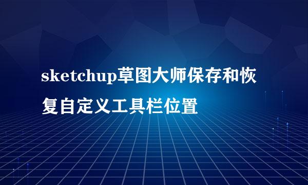 sketchup草图大师保存和恢复自定义工具栏位置
