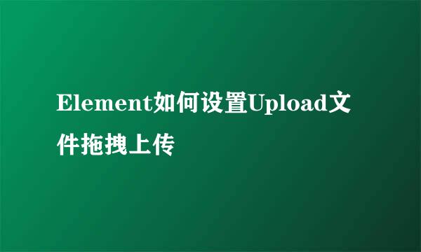 Element如何设置Upload文件拖拽上传