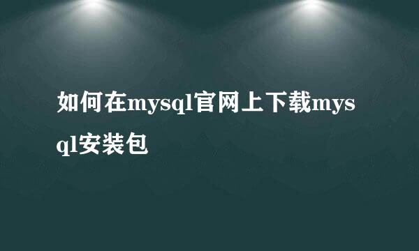 如何在mysql官网上下载mysql安装包